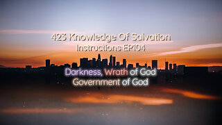 423 Knowledge Of Salvation - Instructions EP104 - Darkness, Wrath of God, Government of God