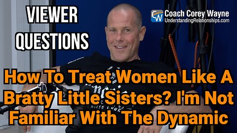How To Treat Women Like Bratty Little Sisters? I'm Not Familiar With The Dynamic