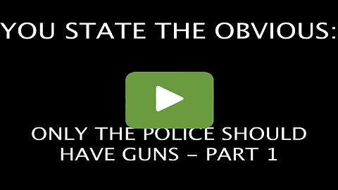 YOU STATE THE OBVIOUS: WHY ONLY THE POLICE SHOULD HAVE GUNS - PART 1