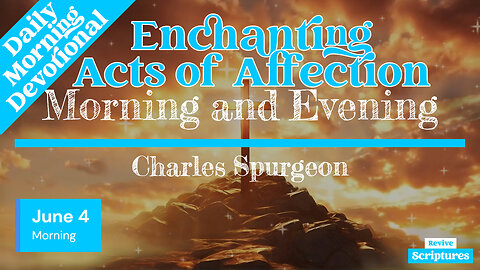 June 4 Morning Devotional | Enchanting Acts of Affection | Morning and Evening by Charles Spurgeon