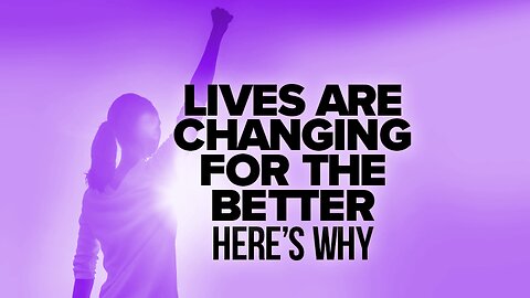 Lives Are Changing for the Better Here's Why