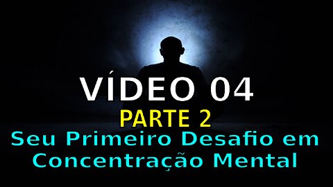 VÍDEO 04 -PARTE 2 - SEU PRIMEIRO DESAFIO EM CONCENTRAÇÃO MENTAL