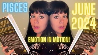 PISCES JUNE 2024 ~ Emotion in Motion!