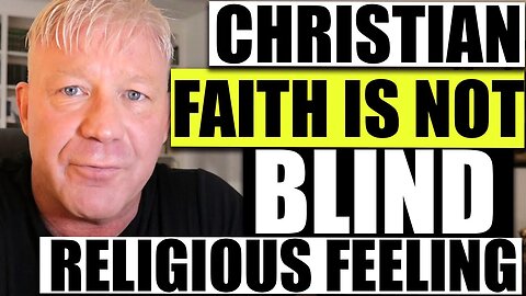 Why Christian Faith Is NOT Blind Religious Feeling" : The Christian Philosopher Episode 4