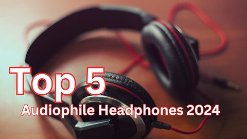Top 5 Audiophile Headphones 2024