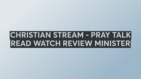 CHRISTIAN STREAM - PRAY TALK READ WATCH REVIEW MINISTER
