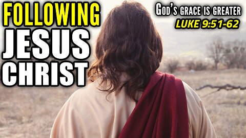 The Cost of Following Jesus Christ - Luke 9:51-62 | God's Grace Is Greater