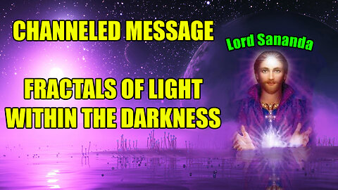 Lord Sananda - Fractals of Light Within The Darkness - Channeled Message