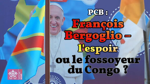 PCB : François Bergoglio - l'espoir ou le fossoyeur du Congo ?