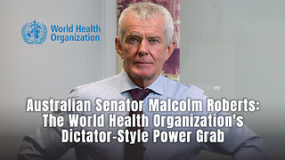 Australian Senator Malcolm Roberts: The World Health Organization's Dictator-Style Power Grab