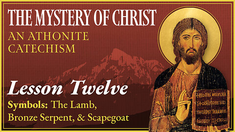 Symbols: The Lamb, Bronze Serpent, & Scapegoat - The Mystery of Christ: An Athonite Catechism (L.12)