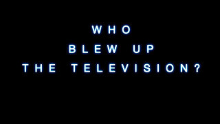 WHO Blew Up the Television?!