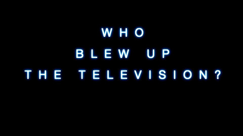 WHO Blew Up the Television?!