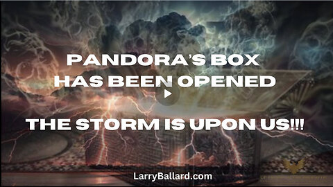 Pandora's Box Has Been Opened; The Storm is Upon Us! Larry Ballard