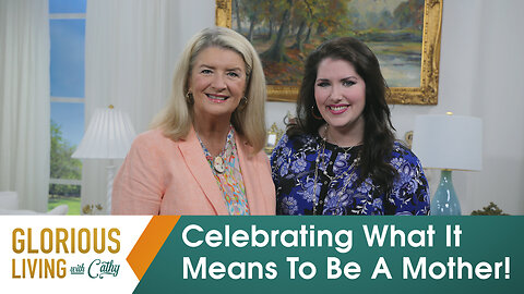 Glorious Living with Cathy: Celebrating What It Means To Be A Mother!