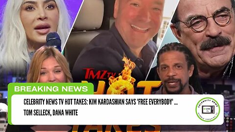 CELEBRITY NEWS TV HOT TAKES: KIM KARDASHIAN SAYS 'FREE EVERYBODY' ... Tom Selleck, Dana White