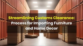 Importing Furniture: Navigating Customs Clearance for Home Decor Items