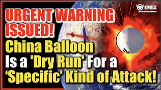 URGENT WARNING ISSUED! China Spy Balloon Is ‘Dry Run’ For A ‘Specific’ Kind of Attack…