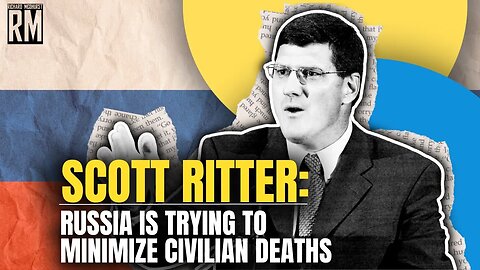 SCOTT RITTER: “Russia Is Trying to Minimize Civilian Deaths”