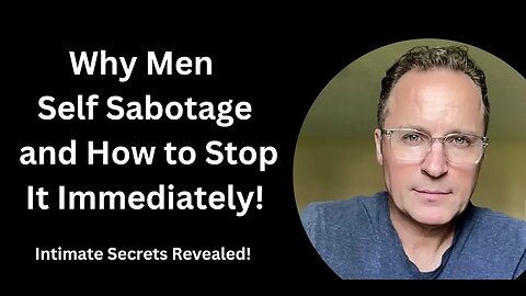 Why Men Self Sabotage and How to Stop It Immediately! (Intimate Secrets Revealed!)