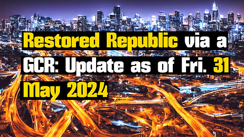 Restored Republic via a GCR: Update as of Fri. 31 May 2024