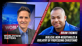 Brian Thomas: Biblical Non-Negotiables & Idolatry Of Professing Christians | Worldview Matters