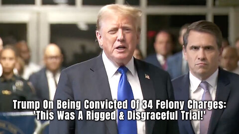 Trump On Being Convicted Of 34 Felony Charges: 'This Was A Rigged & Disgraceful Trial!'