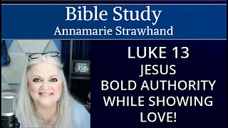 Bible Study: Luke 13 Jesus Bold Authority While Showing Love! Annamarie Strawhand