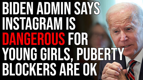 Biden Admin Says Instagram Is Dangerous For Young Girls But Puberty Blockers Are OK