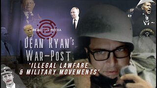 Dean Ryan's War-Post 'Illegal Lawfare & Military Movements'