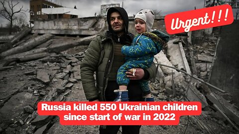 Russia killed 550 Ukrainian children since start of war in 2022