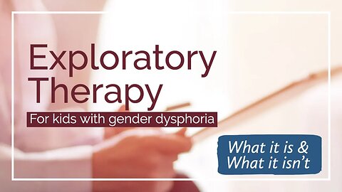 Exploratory Therapy for Kids with Gender Dysphoria - What it is & What it isn't