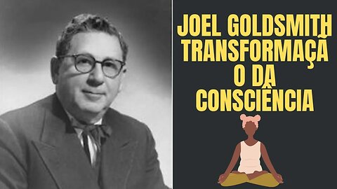 Joel Goldsmith - Transformação da Consciência