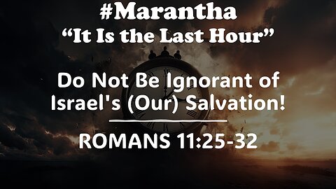 Romans 11:25-32 | #MARANATHA - THE LAST HOUR | 5/5/2024
