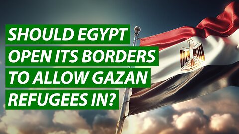 Should Egypt Open Its Borders to Allow Gazan Refugees In?