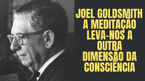 Joel Goldsmith - A Meditação Leva-nos a Outra Dimensão da Consciência