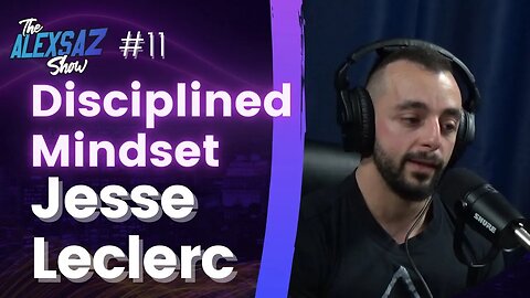 Alex Saz Show #11 - Jesse Leclerc “Disciplined Mindset"