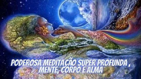 PODEROSA MEDITAÇÃO SUPER PROFUNDA , MENTE, CORPO E ALMA