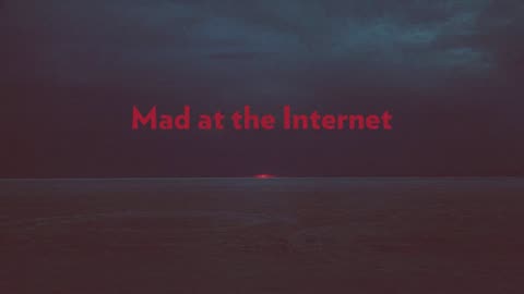 Mad at the Internet