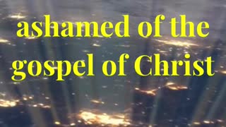 For I am not ashamed of the gospel of Christ