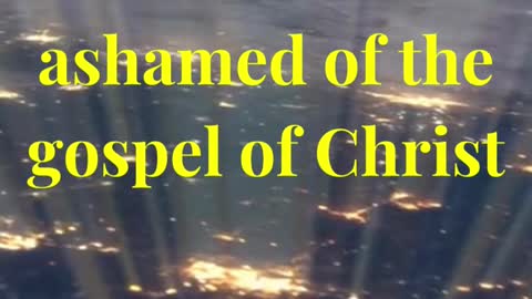 For I am not ashamed of the gospel of Christ