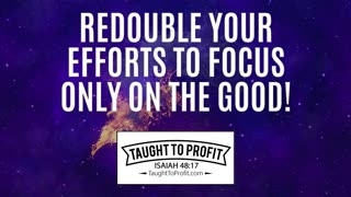 Redouble Your Efforts To Focus Only On The Good!