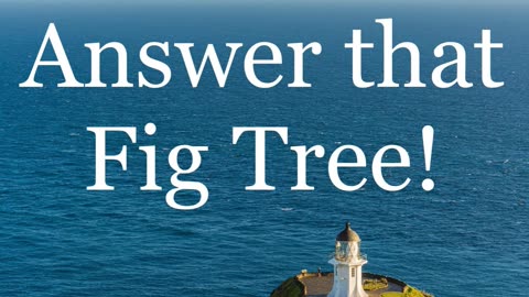 Answer that Fig Tree!