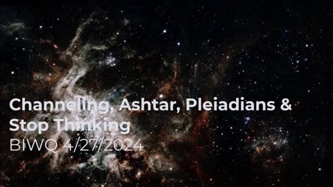 Channeling, Ashtar, Pleiadeans & Stop Thinking 4/27/2024