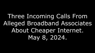 Three Incoming Calls From Alleged Broadband Associates About Cheaper Internet: May 8, 2024