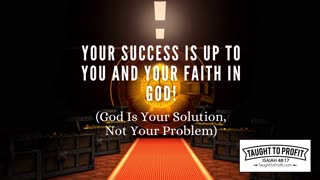 Your Success Is Up To You And Your Faith In God! God Is Your Solution, Not Your Problem!