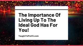 The Importance Living Up To The Ideal God Has For You!