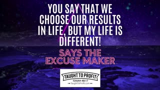 ＂You Say That We Choose Our Results In Life, But My Life Is Different,＂ Says The Excuse Maker!