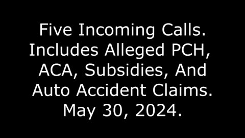 Five Incoming Calls: Includes Alleged PCH, ACA, Subsidies, And Auto Accident Claims, May 30, 2024