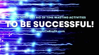 You Must Get Rid Of Time Wasting Activities To Be Successful!